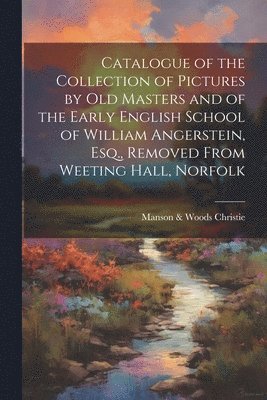 Catalogue of the Collection of Pictures by old Masters and of the Early English School of William Angerstein, Esq., Removed From Weeting Hall, Norfolk
