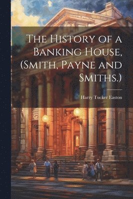 History of a Banking House, (Smith, Payne and Smiths.)