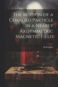 bokomslag The Motion of a Charged Particle in a Nearly Axisymmetric Magnetic Field