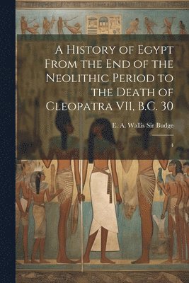 bokomslag A History of Egypt From the end of the Neolithic Period to the Death of Cleopatra VII, B.C. 30