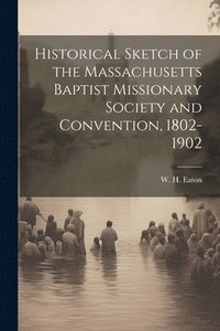 bokomslag Historical Sketch of the Massachusetts Baptist Missionary Society and Convention, 1802-1902