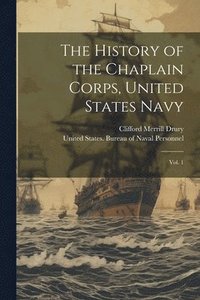 bokomslag The History of the Chaplain Corps, United States Navy: Vol. 1