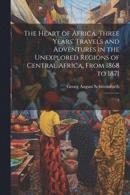 Georg August Schweinfurth - Heart of Africa. Three Years' Travels and Adventures in the Unexplored Regions of Central Africa, From 1868 to 1871, Häftad