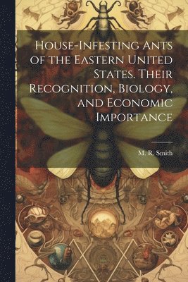 M R Smith - House-infesting Ants of the Eastern United States. Their Recognition, Biology, and Economic Importance, Häftad
