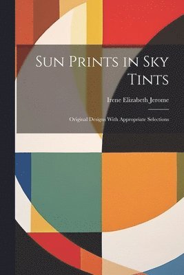 Irene Elizabeth Jerome - Sun Prints in sky Tints; Original Designs With Appropriate Selections, Häftad
