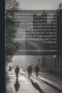 bokomslag First Report and Proceedings, With Appendices, of a Commission Appointed to Enquire Into and Report Upon Certain Matters Connected With the Educational System of the Colony. Presented to Both House...