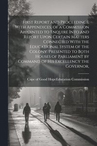 bokomslag First Report and Proceedings, With Appendices, of a Commission Appointed to Enquire Into and Report Upon Certain Matters Connected With the Educational System of the Colony. Presented to Both Houses