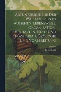 bokomslag Artunterschiede der Waldameisen in Aussehen, Lebensweise, Organisation, Verhalten, Nest- und Straenbau, kologie und Vorbereitung