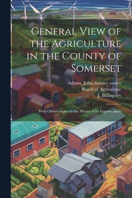 J Billingsley, J. Billingsley, Board Of Agriculture (Great Britain), John Adams Library (Boston Public Lib - General View of the Agriculture in the County of Somerset, Häftad