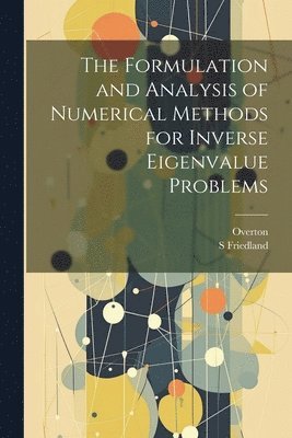 S Friedland, Overton Overton, S. Friedland - Formulation and Analysis of Numerical Methods for Inverse Eigenvalue Problems, Häftad