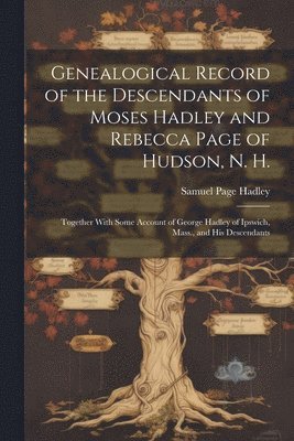 bokomslag Genealogical Record of the Descendants of Moses Hadley and Rebecca Page of Hudson, N. H.