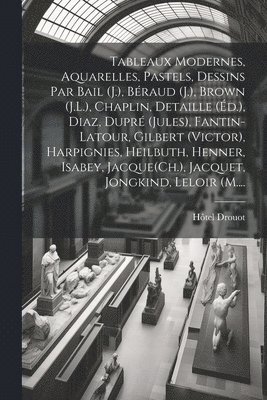 Tableaux modernes, aquarelles, pastels, dessins par Bail (J.), Braud (J.), Brown (J.L.), Chaplin, Detaille (d.), Diaz, Dupr (Jules), Fantin-Latour, Gilbert (Victor), Harpignies, Heilbuth, 1