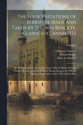 bokomslag The Four Visitations of Berkshire Made and Taken by Thomas Benolte, Clarnceuc, Anno 1532; by William Harvey, Clarnceux, Anno 1566; by Henry Chiting, Chester Herald, and John Philipott, Rouge Dragon,