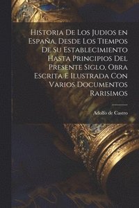 bokomslag Historia de los judios en Espaa, desde los tiempos de su establecimiento hasta principios del presente siglo, obra escrita e ilustrada con varios documentos rarisimos