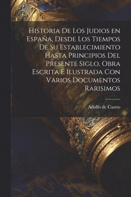Adolfo De Castro, Adolfo de Castro - Historia de los judios en España, desde los tiempos de su establecimiento hasta principios del presente siglo, obra escrita e ilustrada con varios documentos rarisimos, Häftad