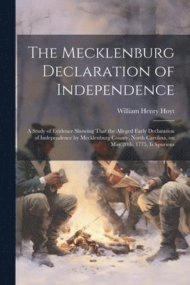 Mecklenburg Declaration of Independence; a Study of Evidence Showing That the Alleged Early Declaration of Independence by Mecklenburg County, North Carolina, on May 20th, 1775, is Spurious