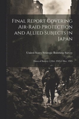 Final Report Covering Air-raid Protection and Allied Subjects in Japan 1