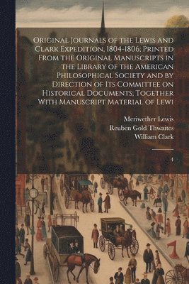 Original Journals of the Lewis and Clark Expedition, 1804-1806; Printed From the Original Manuscripts in the Library of the American Philosophical Society and by Direction of its Committee on 1