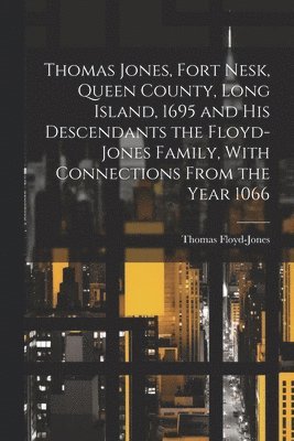 bokomslag Thomas Jones, Fort Nesk, Queen County, Long Island, 1695 and his Descendants the Floyd-Jones Family, With Connections From the Year 1066