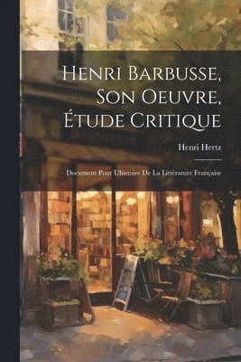 bokomslag Henri Barbusse, son oeuvre, tude critique; document pour l'histoire de la littrature franaise