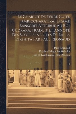 Le chariot de terre cuite (Mricchakatika) drame sanscrit attribu au roi Cdraka, traduit et annot des scolies indites de Lall Dkshita par Paul Regnaud 1