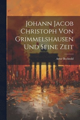 Johann Jacob Christoph von Grimmelshausen und seine Zeit 1