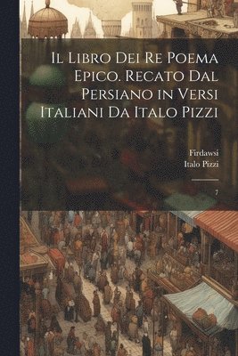 Il libro dei re poema epico. Recato dal persiano in versi italiani da Italo Pizzi: 7 1