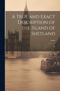 bokomslag True and Exact Description of the Island of Shetland