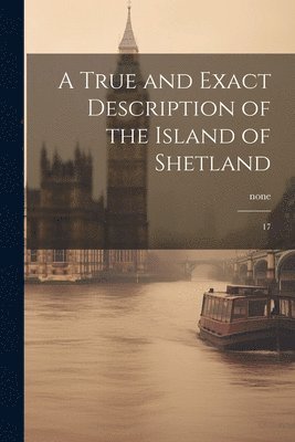 bokomslag True and Exact Description of the Island of Shetland