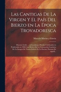 bokomslag Las cantigas de la Virgen y el pas del Bierzo en la poca trovadoresca; discurso ledo ... en los Juegos Florales celebrados en Ponferrada en 1908 con motivo de la Coronacin cannica de la