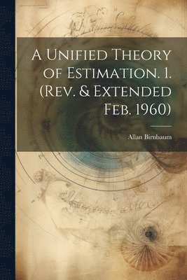 A Unified Theory of Estimation. 1. (Rev. & Extended Feb. 1960) 1