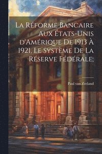 bokomslag La rforme bancaire aux tats-Unis d'Amrique de 1913  1921, le systme de la Rserve Fdrale;
