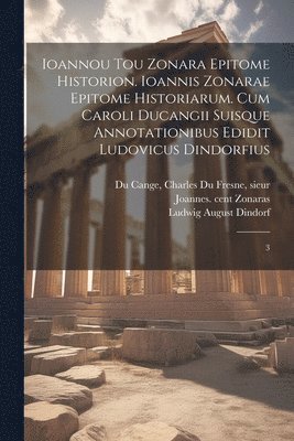 Joannes Zonaras, Ludwig August Dindorf, Charles Du Fresne Sieur Du Cange - Ioannou tou Zonara Epitome historion. Ioannis Zonarae Epitome historiarum. Cum Caroli Ducangii suisque annotationibus edidit Ludovicus Dindorfius, Häftad