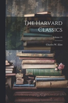 Charles W 1834-1926 Eliot, Charles W. 1834-1926 Eliot, Charles W. Eliot - Harvard Classics; Volume 41, Häftad