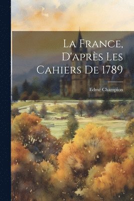 bokomslag La France, d'aprs les cahiers de 1789