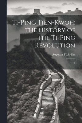 Ti-ping Tien-kwoh; the History of the Ti-ping Revolution 1