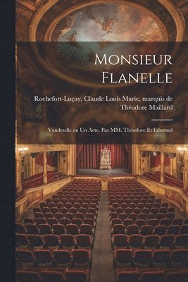 bokomslag Monsieur Flanelle; vaudeville en un acte. Par MM. Théodore et Edmond