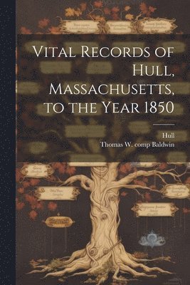 Hull Hull, Thomas W B 1849 Comp Baldwin, Thomas W. B. 1849 Comp Baldwin, Thomas W. b. 1849 comp Baldwin, Thomas W. B.  Comp Baldwin - Vital Records of Hull, Massachusetts, to the Year 1850, Häftad