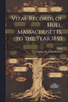 Vital Records of Hull, Massachusetts, to the Year 1850 1