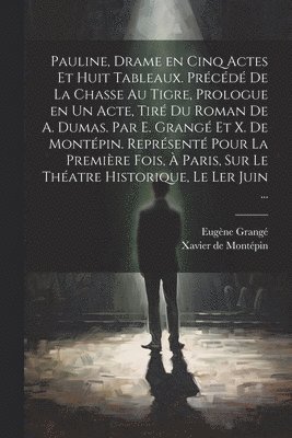 Pauline, drame en cinq actes et huit tableaux. Précédé de La chasse au tigre, prologue en un acte, tiré du roman de A. Dumas. Par E. Grangé et X. de Montépin. Représenté pour la première fois, à Paris, sur le théatre Historique, le ler juin ...