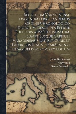 Regestrum varadinense examinum ferri candentis ordine chronologico digestum, descripta effigie editionis a. 1550 illustratum, sumptibusque Capituli varadinensis lat. rit. Curis et laboribus Joannis Karácsonyi et Samuelis Borovszky editum