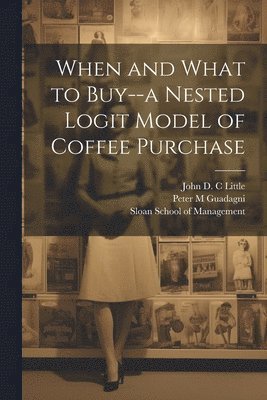 Peter M Guadagni, John D C Little - When and What to Buy--a Nested Logit Model of Coffee Purchase, Häftad