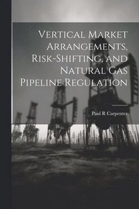 bokomslag Vertical Market Arrangements, Risk-shifting, and Natural gas Pipeline Regulation