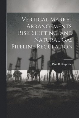 Vertical Market Arrangements, Risk-shifting, and Natural gas Pipeline Regulation 1