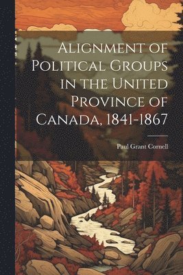 bokomslag Alignment of Political Groups in the United Province of Canada, 1841-1867