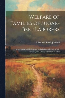 bokomslag Welfare of Families of Sugar-beet Laborers; a Study of Child Labor and its Relation to Family Work, Income, and Living Conditions in 1935