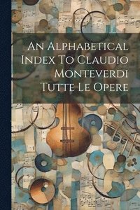 bokomslag An Alphabetical Index To Claudio Monteverdi Tutte Le Opere