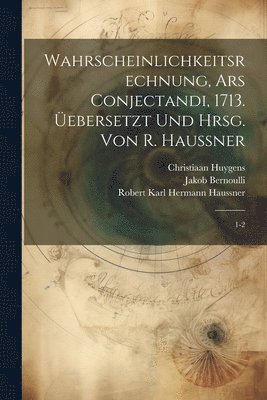 Wahrscheinlichkeitsrechnung, Ars conjectandi, 1713. ebersetzt und hrsg. von R. Haussner 1