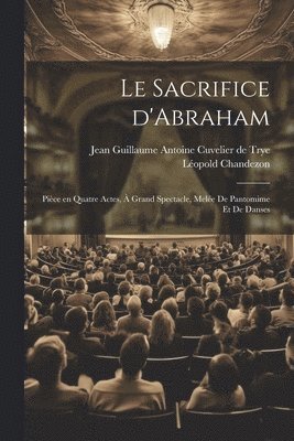 sacrifice d'Abraham; pièce en quatre actes, à grand spectacle, melée de pantomime et de danses