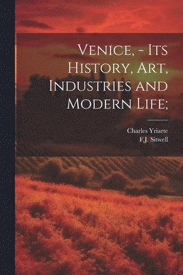 Venice, - its History, art, Industries and Modern Life; 1